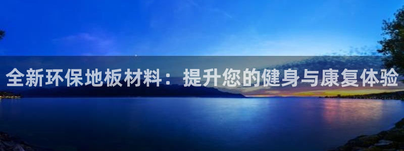 bbin视讯游戏平台：全新环保地板材料：提升您的健身与康复体验
