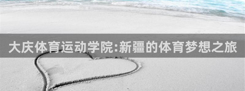 bbin视讯游戏官网：大庆体育运动学院:新疆的体育梦想之旅